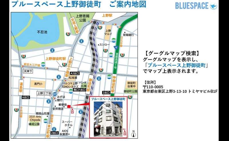 地図になります。グーグルマップで「ブルースペース上野御徒町」で検索すればすぐにでてきます。
